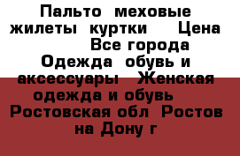 Пальто, меховые жилеты, куртки.  › Цена ­ 500 - Все города Одежда, обувь и аксессуары » Женская одежда и обувь   . Ростовская обл.,Ростов-на-Дону г.